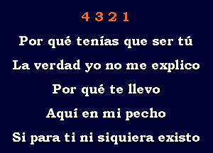 4 3 2 1
Por quc'a tenias que ser t1'1
La. verdad yo no me explico
Por quc'a te llevo
Aqui en mi pecho

Si para ti ni siquiera existo