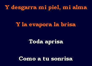 Y desgarra mi piel, mi alma

Y la. evapora la. brisa

Toda aprisa

Como a tu sonrisa