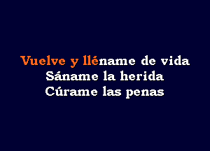 Vuelve y llfmame de Vida

Siname la herida
Ct'n'amc las penas