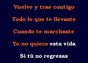 Vuelve y trae contigo
Todo lo que te llevaste
Cuando te marchaste
Yo no quiero esta Vida

Si tfl no regresas