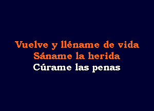 Vuelve y llfmame de Vida

Siname la herida
Ct'n'amc las penas