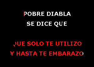 POBRE DIABLA
SEDICE QUE

QUE SOLO TE UTILIZO
Y HASITA TE EMBARAZO