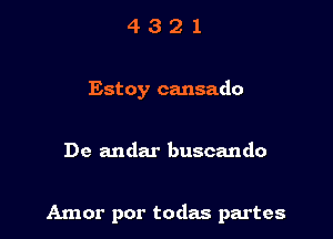 4321

Estoy cansado

De andar buscando

Amor por todas partes