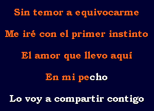 Sin temor a equivocarme
Me irfa con el primer instinto
El amor que llevo aqui
En mi pecho

Lo voy a compart ir cont igo