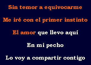 Sin temor a equivocarme
Me irfa con el primer instinto
El amor que llevo aqui
En mi pecho

Lo voy a compart ir cont igo