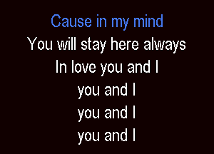 You will stay here always
In love you and I

you and I
you and I
you and l