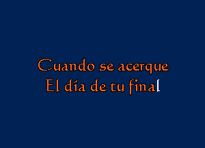 Cuando se acerque

El did de tu final