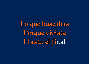 Lo que buscabas

Porq ue viviste
Hasta el final