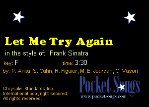 I? 451

Let Me Try Again

m the style of Frank Sinatra

key F 1m 3 30
by, P Ankajs Cahnj? FiguerJd E Jowden,C,Vasori

Chrysalis Standards Inc Packet 8
Imemational copynght secured

m ngms resented, mmm