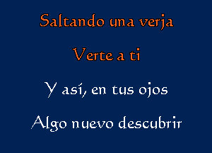 Saltando Luna verja
Verte a ti

y asi, en tus ojos

Algo nuevo descubrir