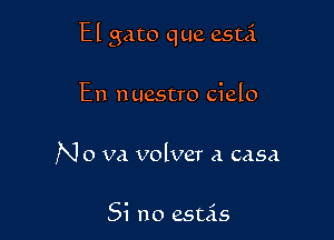 El gato que esti

En n uestro cielo

N 0 va volver a casa

Si no esuis