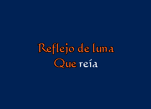 Refleio de luna

Que reia