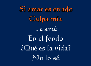 Si anmr es errado
Culpa 111id

Te (Ink

En el fondo
ZQuti es la Vida?
No lo 56.