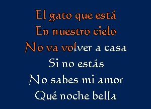 El gato que esti

En nuestro cielo
No va volver a casa
Si no estis
N o sabes mi amor

Qu6. noche bella