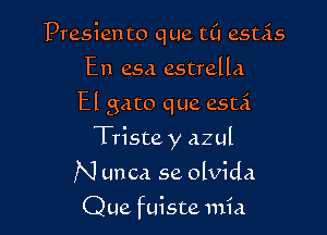 Presiento que t0 estas

En esa estrella
El gato que estci
Tristey azul
N unca se olvida

Que fuiste mia