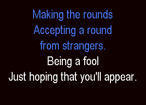 Being a fool
Just hoping that you'll appear.