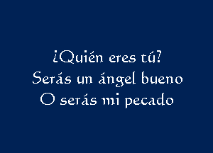 ZQqun eres t0?

Semis un Angel bueno

O semis mi pecado