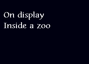 On display
Inside a zoo