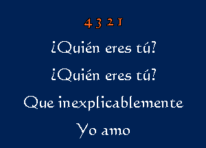 4 3 2 I
ZQqun eras t0?

ZQuiein eras til?

Que inexplicablemente

Yo A1110