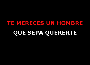 TE MERECES UN HOMBRE

QUE SEPA QUERERTE