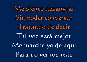 Me siento desangmr
Sin poder conversar
Tratando de decir

Tal vez semi major

,Me nmrche yo de aqui

Pam no vernos 111515