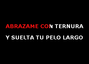 ABRAZAME CON TERNURA

Y SUELTA TU PELO LARGO