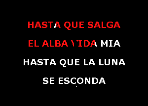 HASTA QUE SALGA
EL ALBA VIDA MIA
HASTA QUE LA LUNA

SE ESC-ONDA