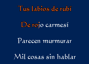 Tus labios de rubi

De roio carmesi

Parecen murmurar

.Mil cosas sin hablar