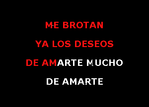 ME BROTAN
YA LOS DESEOS

DE AMARTE MUCHO

DE AMARTE