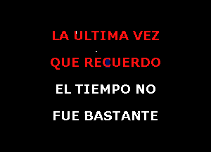 LA U LTIMA VEZ

QUE REQUERDO

EL TIEMPO N0
FUE BASTANTE