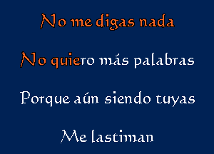 N 0 me digas nada

No quiero 11155 palabras

Porque aCm siendo tuyas

.Me lastiman