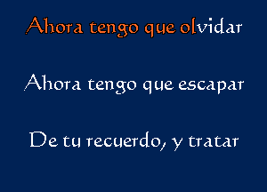 Ahora tengo que olvidar

Ahora tango que escapar

De tu recuerdo, y tratar