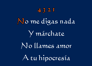 4321

N 0 me digas nada

y nmrchate

N o llmnes amor

A tu hipocresia