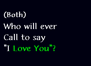 (Both)
Who will ever

Call to say
I Love You?