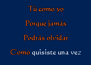 TCI como yo

Porq ue jamis
Podrcis olvidar

Como quisiste una vez