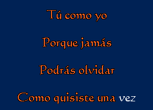 TCI como yo

Porq ue iamas

Podnis olvidar

Como quisiste una vez