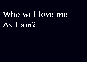 Who will love me
As I am?