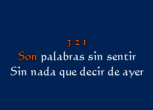 3 2 I
Son palabras sin sentir

Sin nada que decir de ayer