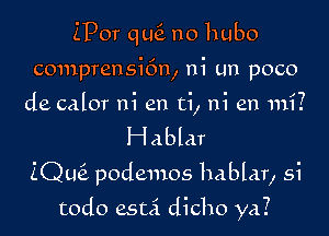 iPor mg no hubo
comprensi6n, ni un poco
de calor ni en ti, ni en mi.

Hablar

ZQuEz podemos hablar, si

todo esui dicho ya?