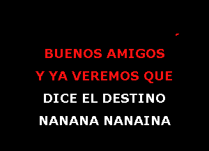 BUENOS AMIGOS

Y YA VEREMOS QUE
DICE EL DESTINO
NANANA NANAINA