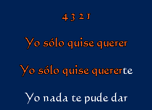 4321

Yo s6lo quise querer

Yo sdlo quise quererte

Yo nada te pude dar