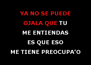 YA NO SE PUEDE
OJALA QUE TU

ME ENTIENDAS
es QUE 530
ME TIENE PREOCUPA'O