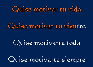 Quise motivar tu Vida
Quise motivar tu Vientre

Quise motivarte toda

Quise motivarte siempre