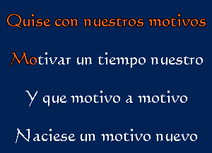 Quise con nuestros motives
.Motivar un tiempo nuestro
y que motive a motive

N aciese un motive nuevo