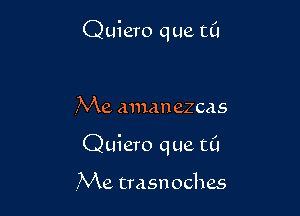 Quiero que t0

,Me aman ezcas

Quiero que EC!

,Me trasnoches