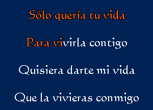 56lo queria tu Vida
Para vivirla contigo

Quisiem darte mi vida

Que la Vivieras conmigo