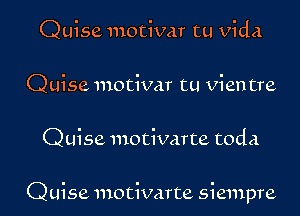 Quise motivar tu Vida
Quise motivar tu Vientre

Quise motivarte toda

Quise motivarte siempre