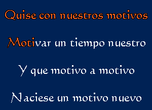 Quise con nuestros motives
.Motivar un tiempo nuestro
y que motive a motive

N aciese un motive nuevo