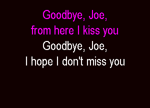 Goodbye, Joe,

I hope I don't miss you