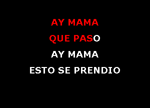 AY MAMA
QUE PAso

AY MAMA
ESTO SE PRENDIO